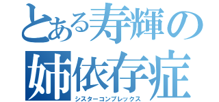 とある寿輝の姉依存症（シスターコンプレックス）