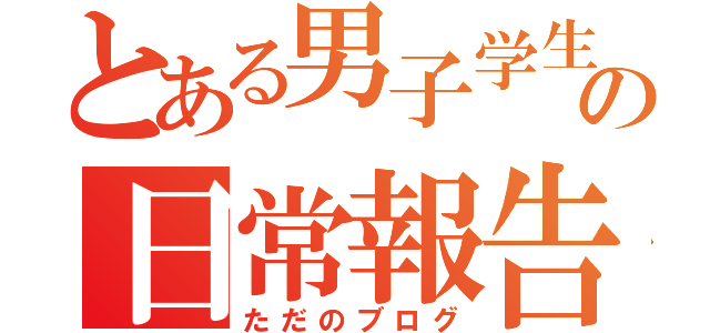 とある男子学生の日常報告書（ただのブログ）