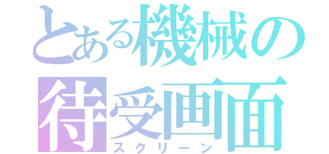 とある機械の待受画面（スクリーン）