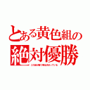 とある黄色組の絶対優勝（この組が勝つ事は決まっている）