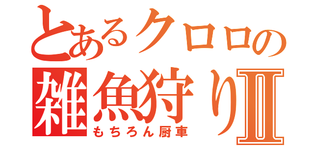 とあるクロロの雑魚狩り日記Ⅱ（もちろん厨車）