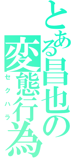 とある昌也の変態行為（セクハラ）