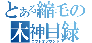 とある縮毛の木神目録（ゴッドオブウッド）