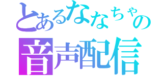 とあるななちゃの音声配信（）