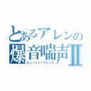 とあるアレンの爆音喘声Ⅱ（ビューリィーヴォィス）