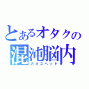 とあるオタクの混沌脳内（カオスヘッド）