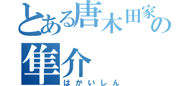 とある唐木田家の隼介（はかいしん）