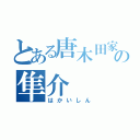 とある唐木田家の隼介（はかいしん）