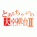 とあるちゃぶ台の大卓袱台Ⅱ（バカヤロー！）