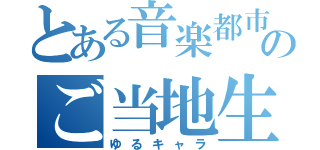 とある音楽都市のご当地生物（ゆるキャラ）