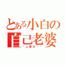 とある小白の自己老婆（马上要欠揍你）