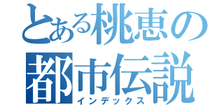 とある桃恵の都市伝説（インデックス）