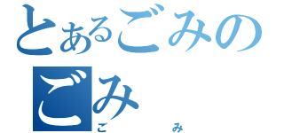 とあるごみのごみ（ごみ）