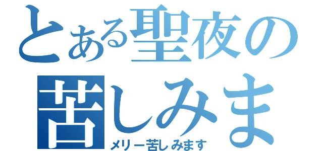 とある聖夜の苦しみます（メリー苦しみます）