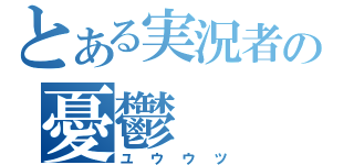 とある実況者の憂鬱（ユウウツ）