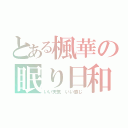 とある楓華の眠り日和（いい天気 いい感じ）