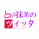 とある抹茶のツイッター（ｍａｔｔｙａ＿＿＿＿＿＿９１２）