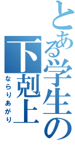 とある学生の下剋上（ならりあがり）