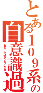 とある１０９系ギャルの自意識過剰（お前、可愛くないから）