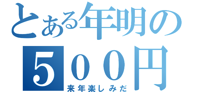 とある年明の５００円（来年楽しみだ）