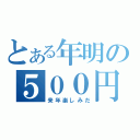 とある年明の５００円（来年楽しみだ）