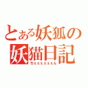 とある妖狐の妖猫日記（ちぇぇぇぇぇぇん）