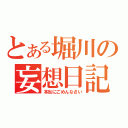 とある堀川の妄想日記（本当にごめんなさい）