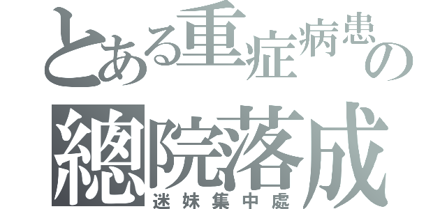 とある重症病患の總院落成（迷妹集中處）