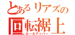 とあるリアズの回転裾上（ロールアッパー）