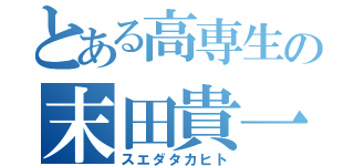 とある高専生の末田貴一（スエダタカヒト）