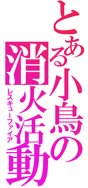 とある小鳥の消火活動（レスキューファイア）