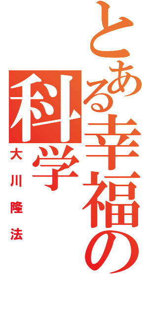 とある幸福の科学（大川隆法）