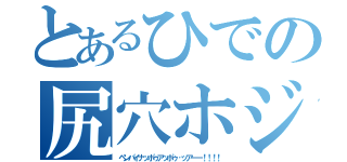 とあるひでの尻穴ホジホジ（ペンパイナッポゥアッポゥ…ッアーー！！！！）