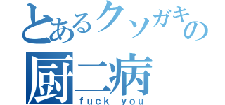 とあるクソガキの厨二病（ｆｕｃｋ ｙｏｕ）