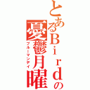 とあるＢｉｒｄの憂鬱月曜（ブルーマンデイ）