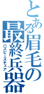 とある眉毛の最終兵器（バズビーズチェア）