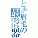 とある眉毛の最終兵器（バズビーズチェア）