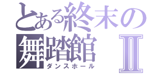 とある終末の舞踏館Ⅱ（ダンスホール）