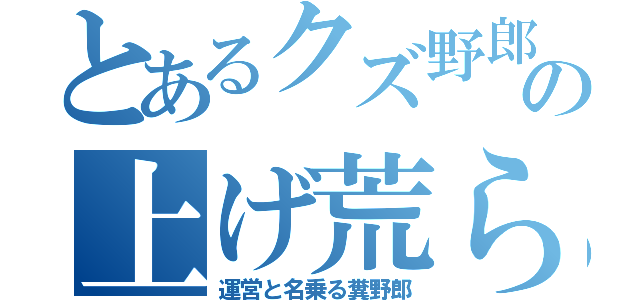 とあるクズ野郎の上げ荒らし（運営と名乗る糞野郎）