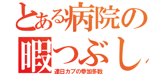 とある病院の暇つぶし（連日カブの参加多数）