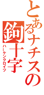 とあるナチスの鉤十字（ハーケンクロイツ）