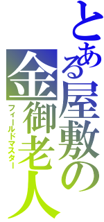 とある屋敷の金御老人（フィールドマスター）