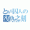 とある囚人の復仇之刻（一瞬の復讐）