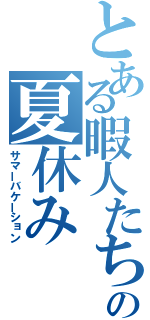 とある暇人たちの夏休み（サマーバケーション）