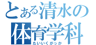 とある清水の体育学科（たいいくがっか）