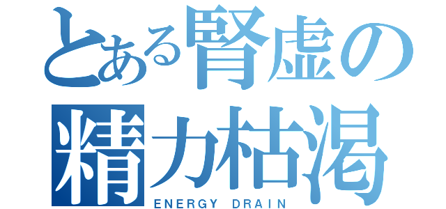 とある腎虚の精力枯渇（ＥＮＥＲＧＹ ＤＲＡＩＮ）