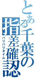 とある千葉の指差確認（バリバリタイム）