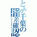 とある千葉の指差確認（バリバリタイム）