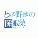 とある野獣の睡眠薬（ホモイックス）