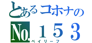 とあるコホナの№１５３（ベイリーフ）